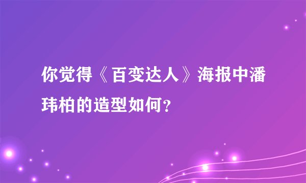 你觉得《百变达人》海报中潘玮柏的造型如何？