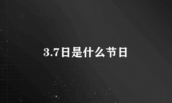 3.7日是什么节日