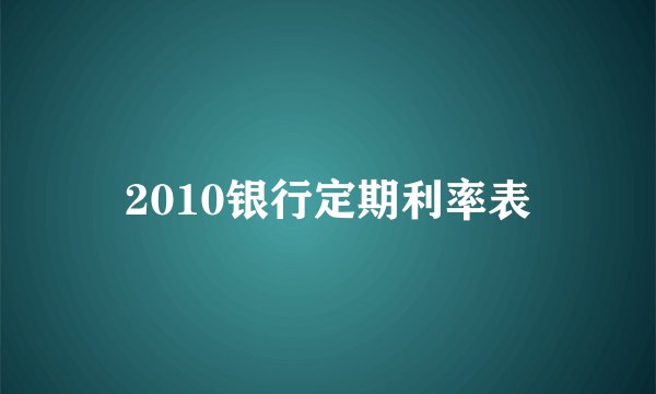 2010银行定期利率表