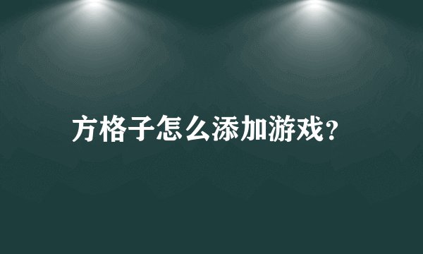 方格子怎么添加游戏？