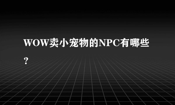 WOW卖小宠物的NPC有哪些？