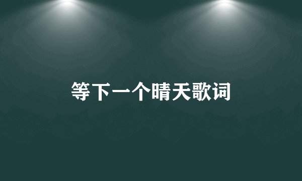 等下一个晴天歌词