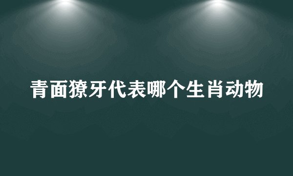 青面獠牙代表哪个生肖动物