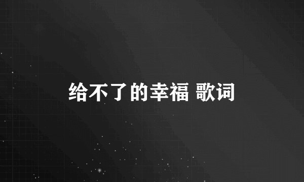 给不了的幸福 歌词