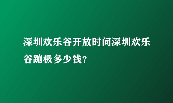 深圳欢乐谷开放时间深圳欢乐谷蹦极多少钱？