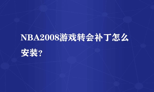 NBA2008游戏转会补丁怎么安装？