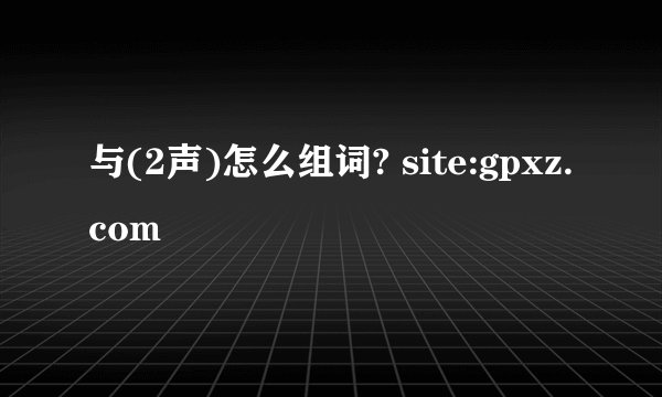 与(2声)怎么组词? site:gpxz.com