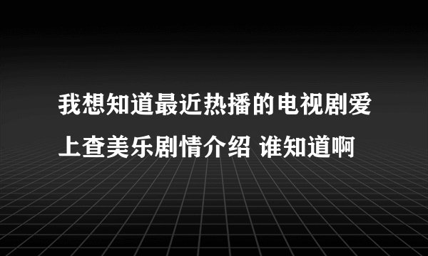 我想知道最近热播的电视剧爱上查美乐剧情介绍 谁知道啊