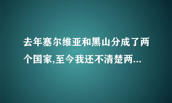 去年塞尔维亚和黑山分成了两个国家,至今我还不清楚两国的国际区号和英文简称,请问是什么??