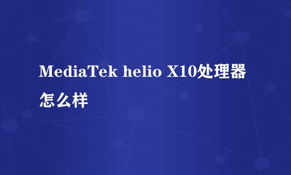 MediaTek helio X10处理器怎么样