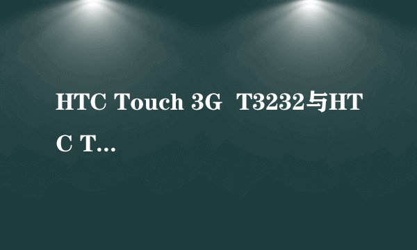 HTC Touch 3G  T3232与HTC Touch 3G  T3238有何区别