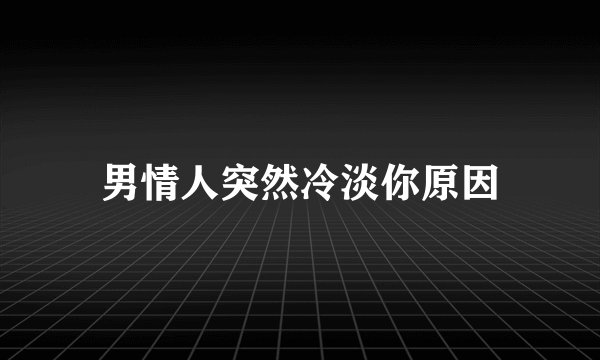 男情人突然冷淡你原因