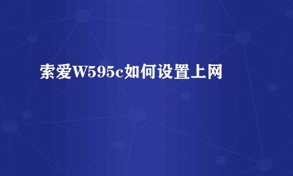 索爱W595c如何设置上网