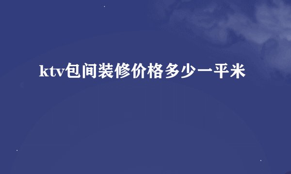ktv包间装修价格多少一平米