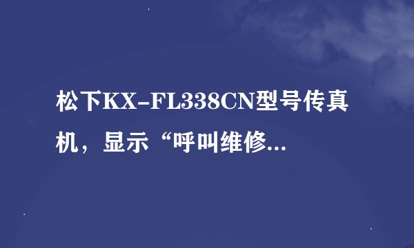 松下KX-FL338CN型号传真机，显示“呼叫维修3”，请问清零可以解决问题吗？如何清零？