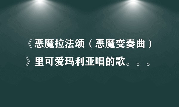 《恶魔拉法颂（恶魔变奏曲）》里可爱玛利亚唱的歌。。。