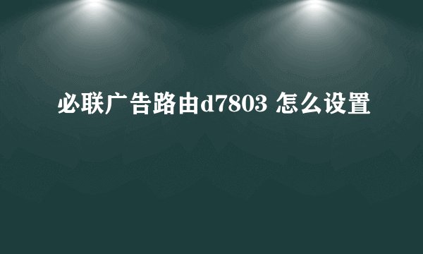 必联广告路由d7803 怎么设置