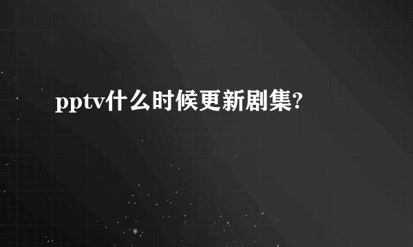 pptv什么时候更新剧集?