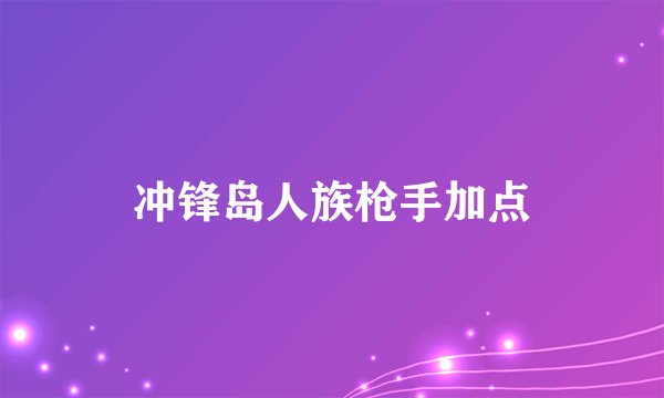 冲锋岛人族枪手加点