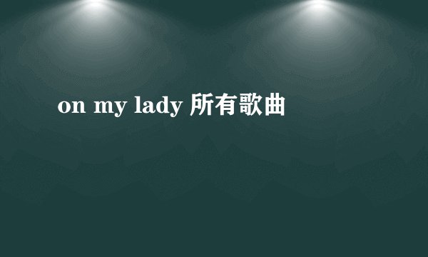 on my lady 所有歌曲