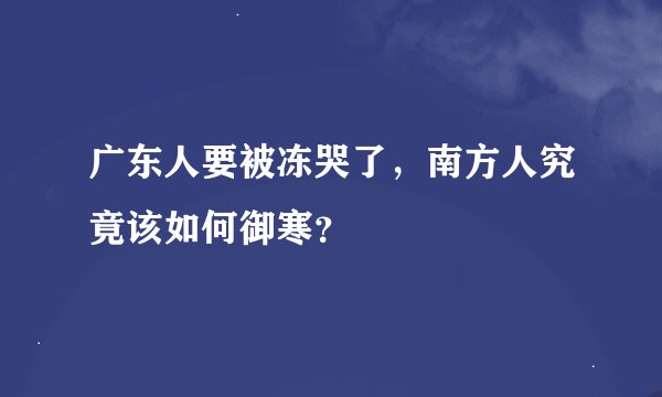 广东人要被冻哭了，南方人究竟该如何御寒？