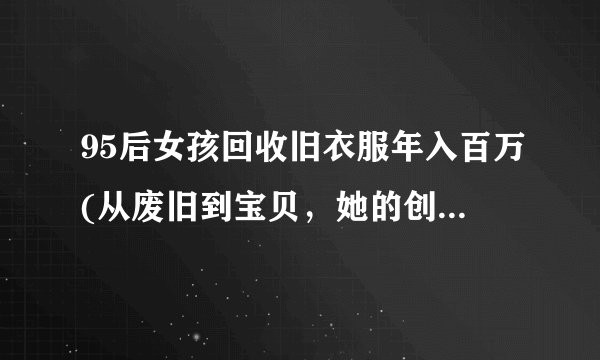 95后女孩回收旧衣服年入百万(从废旧到宝贝，她的创业故事)
