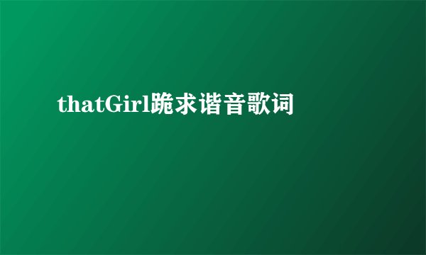 thatGirl跪求谐音歌词