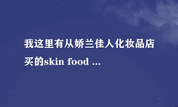我这里有从娇兰佳人化妆品店买的skin food 的乳液帮我辨别真伪