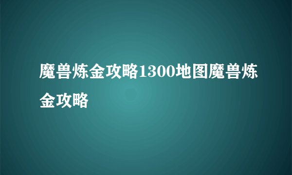 魔兽炼金攻略1300地图魔兽炼金攻略