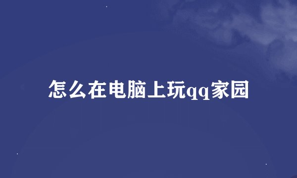 怎么在电脑上玩qq家园