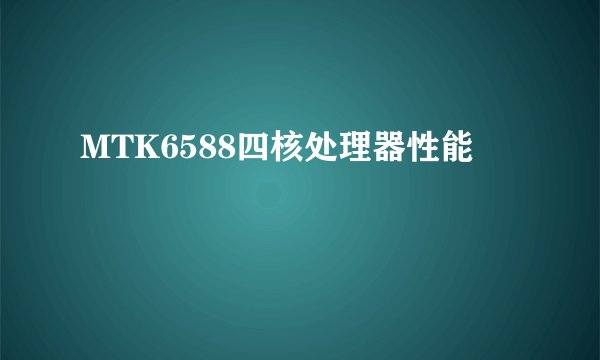 MTK6588四核处理器性能