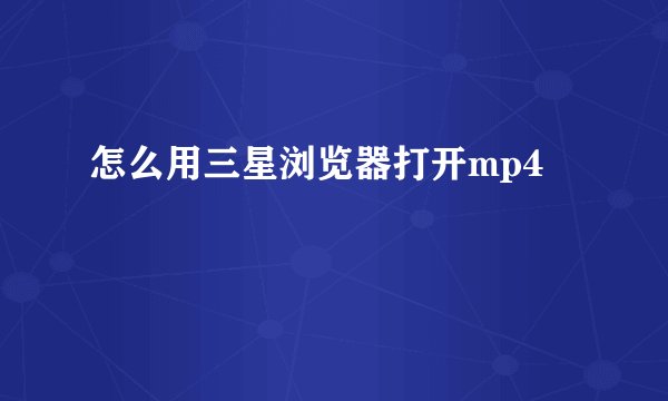 怎么用三星浏览器打开mp4