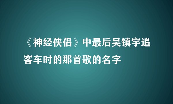 《神经侠侣》中最后吴镇宇追客车时的那首歌的名字