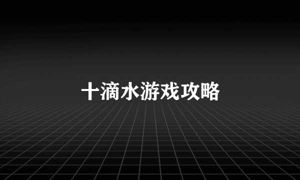 十滴水游戏攻略