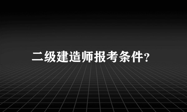 二级建造师报考条件？