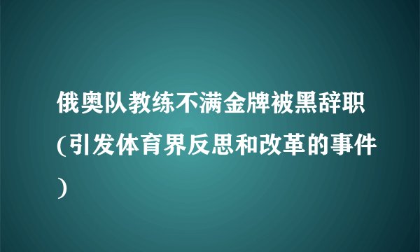 俄奥队教练不满金牌被黑辞职(引发体育界反思和改革的事件)