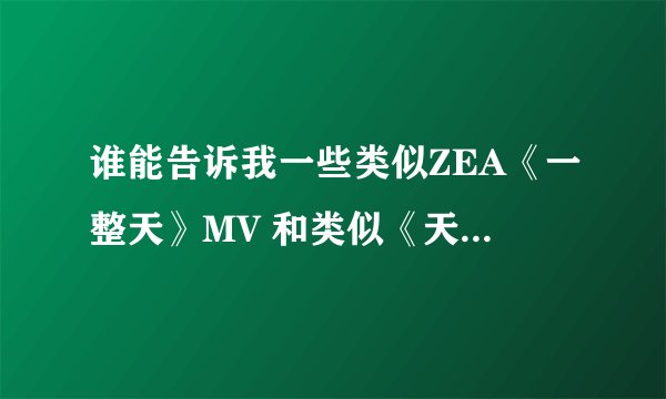 谁能告诉我一些类似ZEA《一整天》MV 和类似《天使之恋》《黑帮高中》的电影。类型校园暴力+爱情+悲伤的