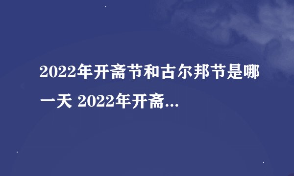 2022年开斋节和古尔邦节是哪一天 2022年开斋节和古尔邦节是几号