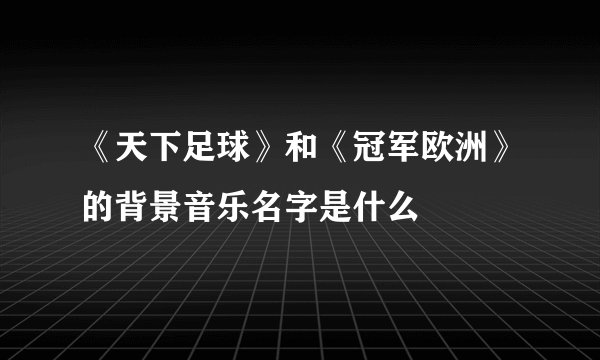 《天下足球》和《冠军欧洲》的背景音乐名字是什么