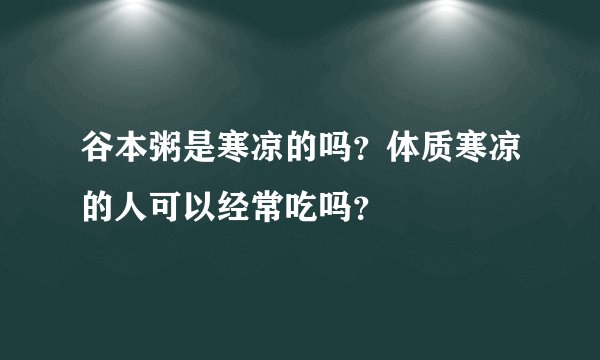 谷本粥是寒凉的吗？体质寒凉的人可以经常吃吗？
