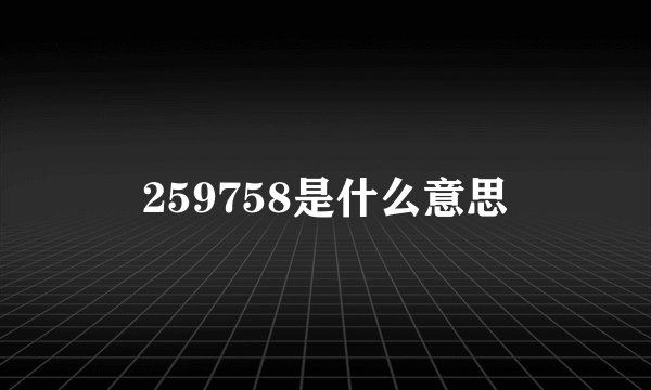 259758是什么意思