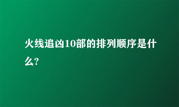 火线追凶10部的排列顺序是什么?