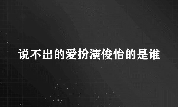 说不出的爱扮演俊怡的是谁