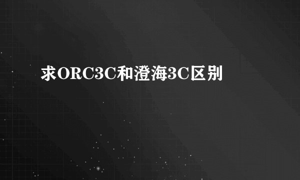 求ORC3C和澄海3C区别