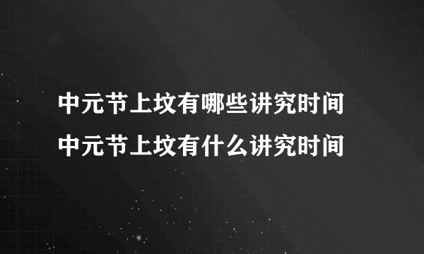 中元节上坟有哪些讲究时间 中元节上坟有什么讲究时间