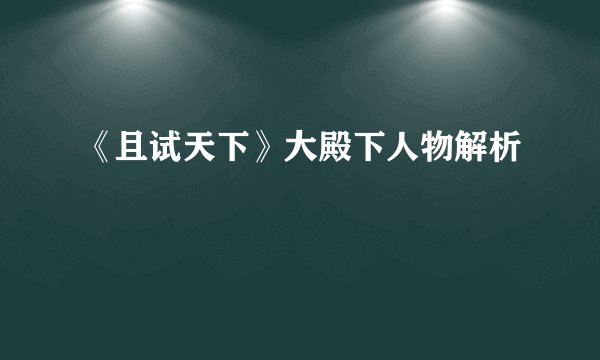 《且试天下》大殿下人物解析