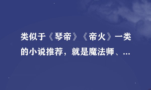 类似于《琴帝》《帝火》一类的小说推荐，就是魔法师、斗气、骑士、元素之类的