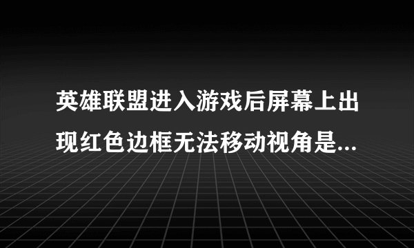 英雄联盟进入游戏后屏幕上出现红色边框无法移动视角是怎么回事