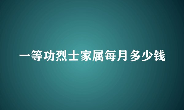 一等功烈士家属每月多少钱