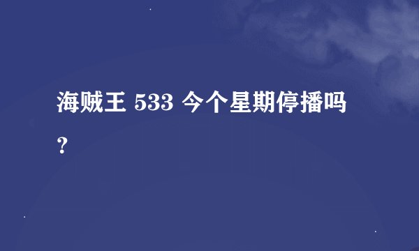 海贼王 533 今个星期停播吗？